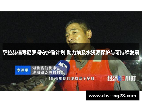 萨拉赫倡导尼罗河守护者计划 助力埃及水资源保护与可持续发展