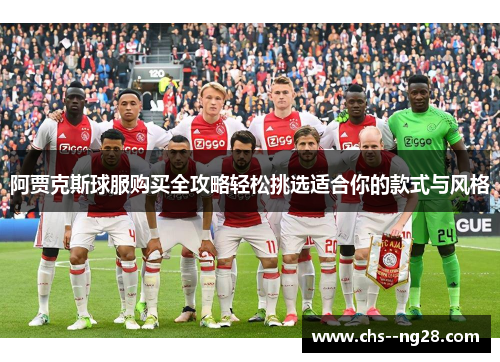阿贾克斯球服购买全攻略轻松挑选适合你的款式与风格