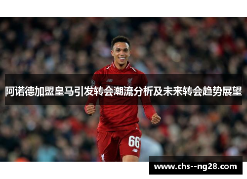 阿诺德加盟皇马引发转会潮流分析及未来转会趋势展望