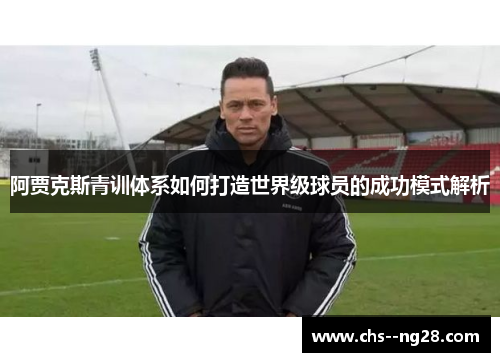 阿贾克斯青训体系如何打造世界级球员的成功模式解析