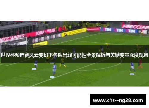 世界杯预选赛风云变幻下各队出线可能性全景解析与关键变量深度观察