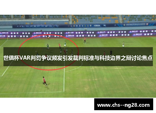 世俱杯VAR判罚争议频发引发裁判标准与科技边界之辩讨论焦点