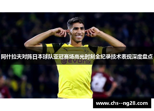 阿什拉夫对阵日本球队亚冠赛场高光时刻全纪录技术表现深度盘点