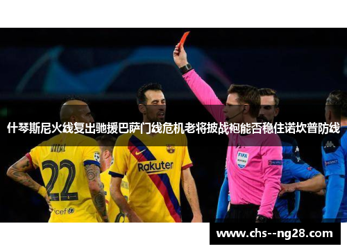 什琴斯尼火线复出驰援巴萨门线危机老将披战袍能否稳住诺坎普防线