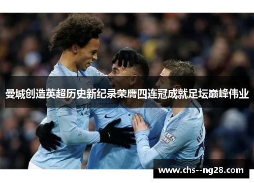 曼城创造英超历史新纪录荣膺四连冠成就足坛巅峰伟业