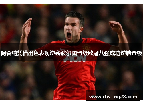 阿森纳凭借出色表现逆袭波尔图晋级欧冠八强成功逆转晋级