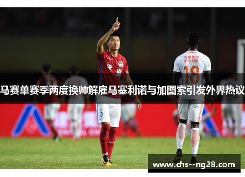 马赛单赛季两度换帅解雇马塞利诺与加图索引发外界热议