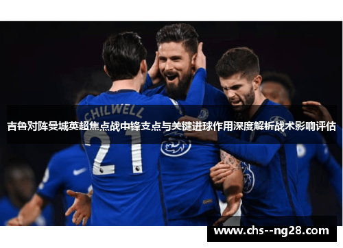 吉鲁对阵曼城英超焦点战中锋支点与关键进球作用深度解析战术影响评估