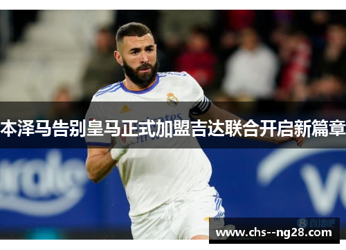 本泽马告别皇马正式加盟吉达联合开启新篇章