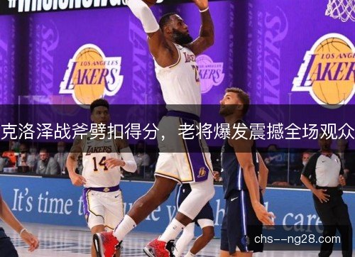 克洛泽战斧劈扣得分,老将爆发震撼全场观众 克洛泽战斧劈扣得分,老将爆发震撼全场观众