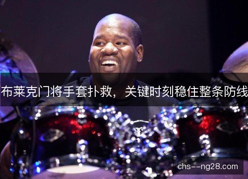 布莱克门将手套扑救，关键时刻稳住整条防线
